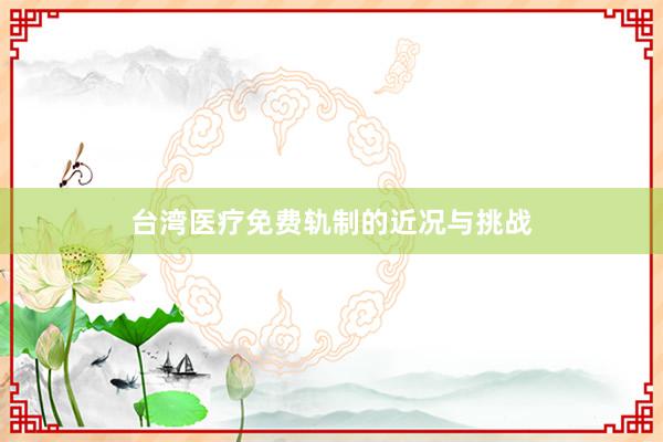 台湾医疗免费轨制的近况与挑战