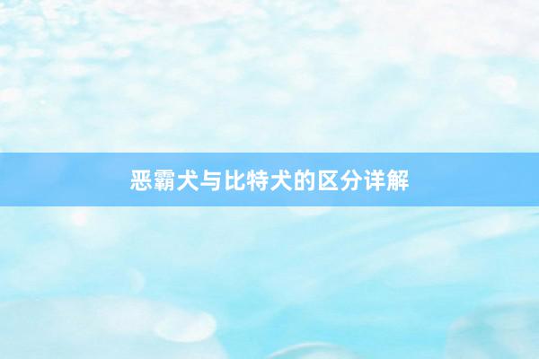 恶霸犬与比特犬的区分详解
