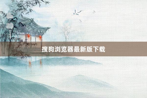 搜狗浏览器最新版下载