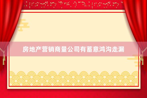 房地产营销商量公司有蓄意鸿沟走漏